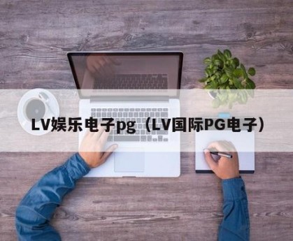 LV娱乐电子pg（LV国际PG电子）