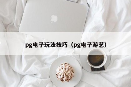 pg电子玩法技巧（pg电子游艺）