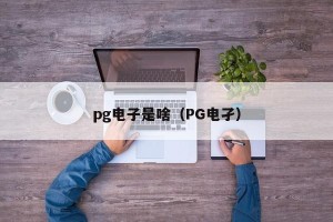 pg电子是啥（PG电孑）