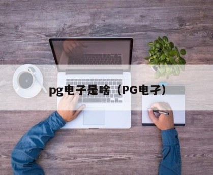 pg电子是啥（PG电孑）