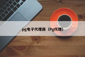 pg电子代理商（Pg代理）