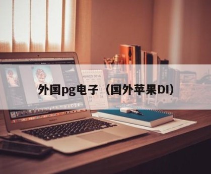 外国pg电子（国外苹果DI）