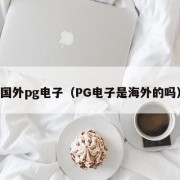 国外pg电子（PG电子是海外的吗）