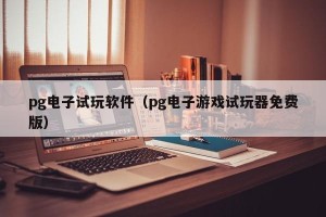 pg电子试玩软件（pg电子游戏试玩器免费版）