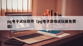 pg电子试玩软件（pg电子游戏试玩器免费版）