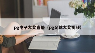 pg电子大奖直播（pg足球大奖视频）