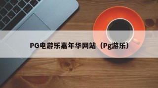PG电游乐嘉年华网站（Pg游乐）
