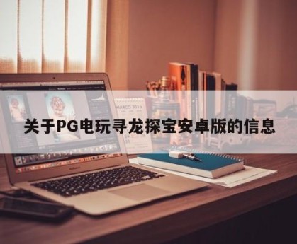 关于PG电玩寻龙探宝安卓版的信息