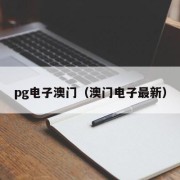 pg电子澳门（澳门电子最新）