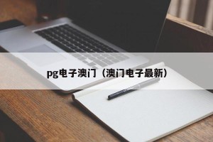 pg电子澳门（澳门电子最新）