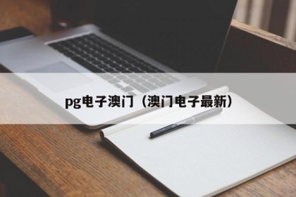 pg电子澳门（澳门电子最新）