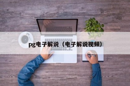 pg电子解说（电子解说视频）
