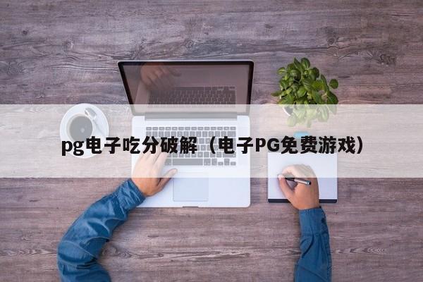 pg电子吃分破解(电子PG免费游戏)