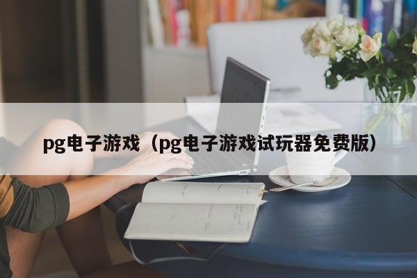 pg电子游戏(pg电子游戏试玩器免费版)